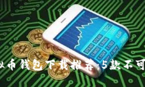 2023年最佳虚拟币钱包下载推荐：5款不可错过的热门选择